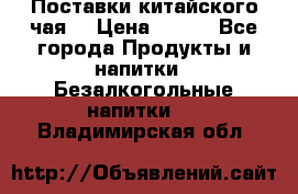 Поставки китайского чая  › Цена ­ 288 - Все города Продукты и напитки » Безалкогольные напитки   . Владимирская обл.